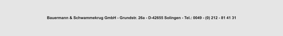 Bauermann & Schwammekrug GmbH - Grundstr. 26a - D-42655 Solingen - Tel.: 0049 - (0) 212 - 81 41 31